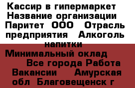 Кассир в гипермаркет › Название организации ­ Паритет, ООО › Отрасль предприятия ­ Алкоголь, напитки › Минимальный оклад ­ 26 500 - Все города Работа » Вакансии   . Амурская обл.,Благовещенск г.